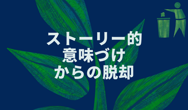 ストーリー的意味づけからの脱却